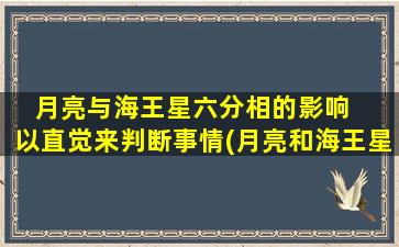 月亮与海王星六分相的影响   以直觉来判断事情(月亮和海王星六分相：直觉主导的影响)